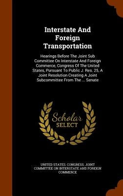 Interstate And Foreign Transportation: Hearings Before The Joint Sub Committee On Interstate And Foreign Commerce, Congress Of The United States, Purs by United States Congress Joint Committee