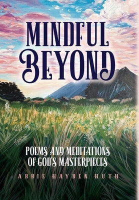 Mindful Beyond: Poems and Meditations of God's Masterpieces by Huth, Abbie Hayden