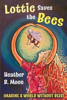 Lottie Saves the Bees: Imagine a world without bees! by Moon, Heather B.
