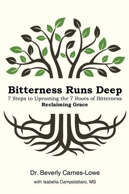 Bitterness Runs Deep: 7 Steps to Uprooting the 7 Roots of Bitterness & Reclaiming Grace by Carnes-Lowe, Beverly