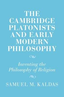 The Cambridge Platonists and Early Modern Philosophy: Inventing the Philosophy of Religion by Kaldas, Samuel M.