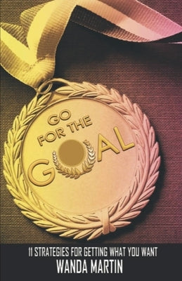 Go For the Goal: 11 Strategies for Getting What You Want by Martin, Wanda