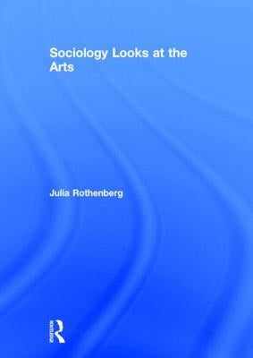 Sociology Looks at the Arts by Rothenberg, Julia