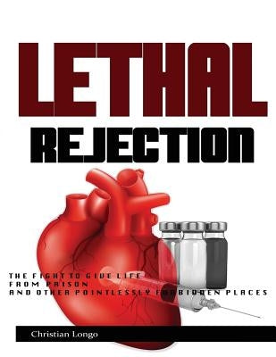 Lethal Rejection: The Fight to Give Life from Prison & Other Pointlessly Forbidden Places by Longo, Christian