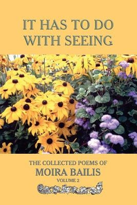 It Has to Do With Seeing: The Collected Poems of Moira Bailis by Messineo, David