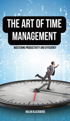 The Art of Time Management: Mastering Productivity and Efficiency by Blackwood, Nolan
