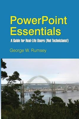 PowerPoint Essentials: A Guide for Real-Life Users (Not Technicians!) by Rumsey, George W.