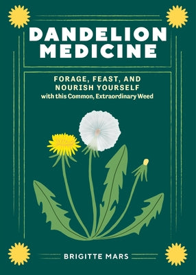 Dandelion Medicine, 2nd Edition: Forage, Feast, and Nourish Yourself with This Extraordinary Weed by Mars, Brigitte