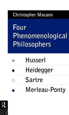 Four Phenomenological Philosophers: Husserl, Heidegger, Sartre, Merleau-Ponty by Macann, Christopher