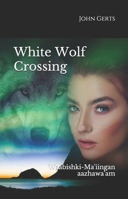 White Wolf Crossing: Waabishki-Ma'iingan aazhawa'am by Gerts, John