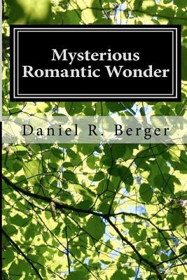 Mysterious Romantic Wonder: Engaging Philosophy by Berger Ph. D., Daniel R.
