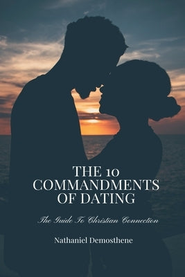 The 10 Commandments of Dating: The Guide to Christian Connection by Demosthene, Nathaniel