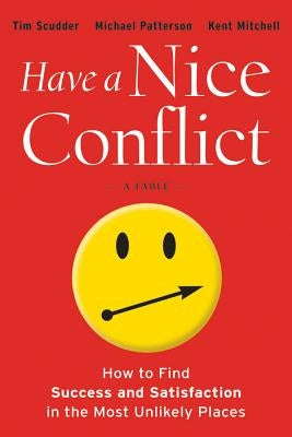 Have a Nice Conflict: How to Find Success and Satisfaction in the Most Unlikely Places by Scudder, Tim