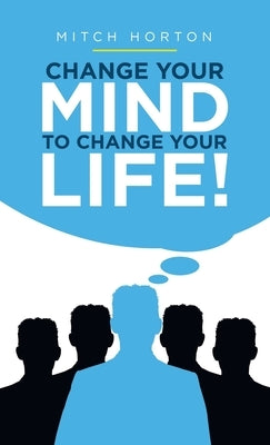 Change Your Mind to Change Your Life! by Horton, Mitch