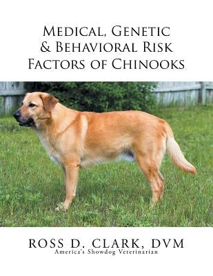 Medical, Genetic & Behavioral Risk Factors of Chinooks by Clark DVM, Ross D.