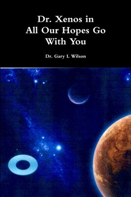 Dr. Xenos All Our Hopes Go With You by Wilson, Gary L.