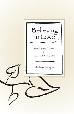 Believing in Love: Sexuality and Healing in Spiritual Relationship by Stamper, Elizabeth
