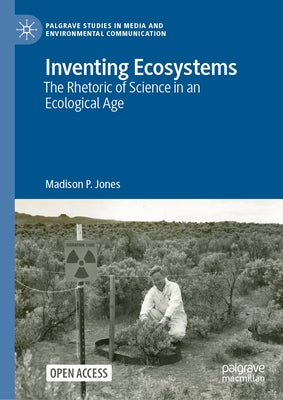 Inventing Ecosystems: The Rhetoric of Science in an Ecological Age by Jones, Madison P.