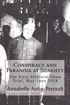 Conspiracy and Paranoia at Shakhty: The First Stalinist Show Trial, May - June 1928 by Autin-Perrault, Annabelle Valerie