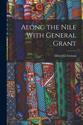 Along the Nile With General Grant by Farman, Elbert Eli