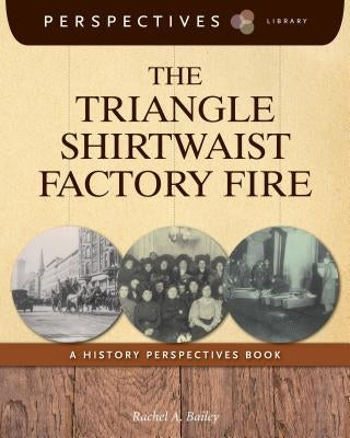 The Triangle Shirtwaist Factory Fire: A History Perspectives Book by Bailey, Rachel A.