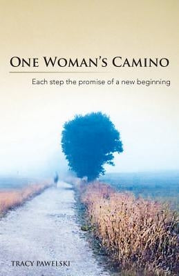 One Woman's Camino: Each Step the Promise of a New Beginning by Pawelski, Tracy