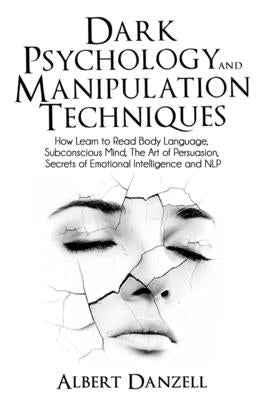 Dark Psychology and Manipulation Techniques: How Learn to Read Body Language, Subconscious Mind, The Art of Persuasion, Secrets of Emotional Intellige by Danzell, Albert