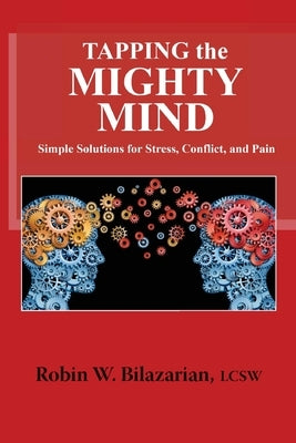Tapping the Mighty Mind: Simple Solutions for Stress, Conflict, and Pain by Bilazarian Lcsw, Robin W.