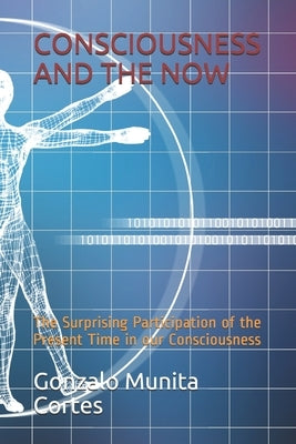 Consciousness and the Now: The Surprising Participation of the Present Time in our Consciousness by Munita Cortes, Gonzalo