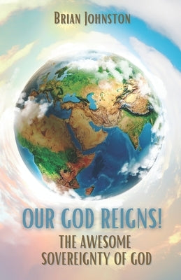 Our God Reigns! The Awesome Sovereignty of God by Johnston, Brian
