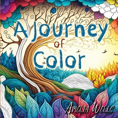 A Journey of Color: A Unique, Adult Coloring Book for Relieving Stress and Anxiety while Promoting Meditation and Creativity by Wells, Amelia