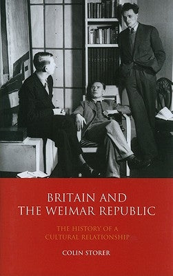 Britain and the Weimar Republic: The History of a Cultural Relationship by Storer, Colin