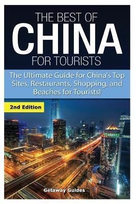 The Best of China for Tourists: The Ultimate Guide for China's Top Sites, Restaurants, Shopping, and Beaches for Tourists! by Guides, Getaway