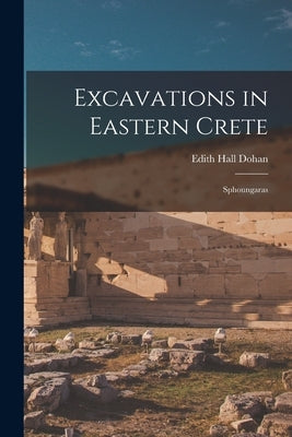 Excavations in Eastern Crete: Sphoungaras by Dohan, Edith Hall 1877-1943