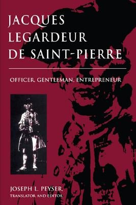 Jacques Legardeur de Saint-Pierre: Officer, Gentleman, Entrepeneur by Peyser, Joseph L.