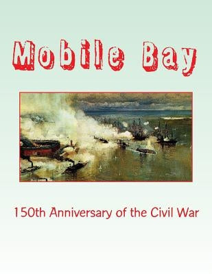 Mobile Bay: 150th Anniversary of the Civil War: A Pictorial Review of Action of Mobile Bay at Fort Blakely, Fort Gaines, Fort Morg by Decuir, Randy