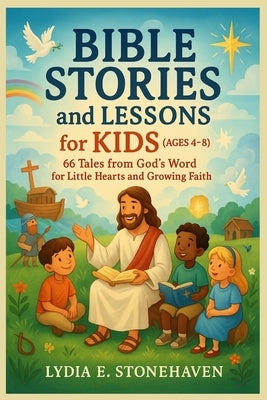 BIBLE STORIES and LESSONS for KIDS (AGES 4 - 8): 66 Tales from God's Word for Little Hearts and Growing Faith by Stonehaven, Lydia E.