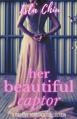 Her Beautiful Captor: A Captive Romance Collection by Chiu, Isla