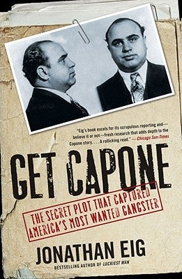 Get Capone: The Secret Plot That Captured America's Most Wanted Gangster by Eig, Jonathan
