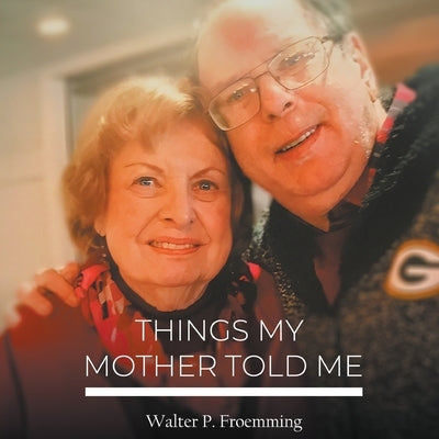 Things My Mother Told Me by Froemming, P.