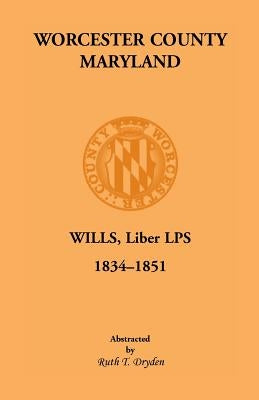 Worcester County, Maryland Will Books, Liber LPS, 1834-1851 by Dryden, Ruth T.