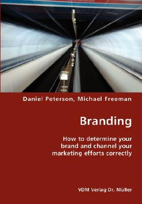 Branding- How to determine your brand and channel your marketing efforts correctly by Peterson, Daniel