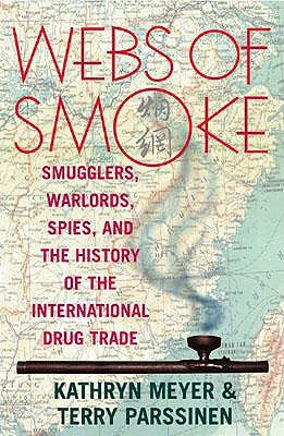 Webs of Smoke: Smugglers, Warlords, Spies, and the History of the International Drug Trade by Meyer, Kathryn