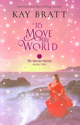 To Move the World: Book Two in the Sworn Sisters Chinese Historical Fiction Duology by Bratt, Kay