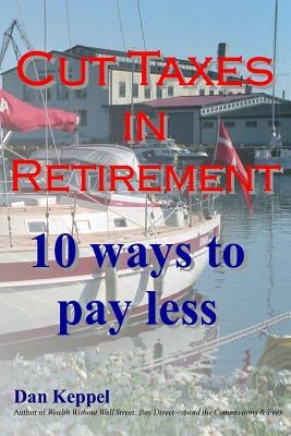 Cut Taxes in Retirement: 10 ways to pay less by Keppel Mba, Dan