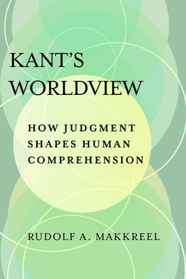 Kant's Worldview: How Judgment Shapes Human Comprehension by Makkreel, Rudolf a.