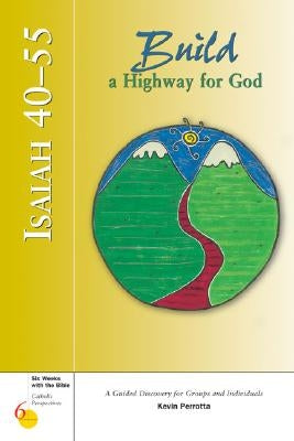 Isaiah 40-55: Build a Highway for God: A Guided Discovery for Groups and Individuals by Perrotta, Kevin
