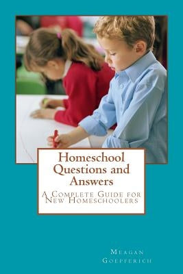 Homeschool Questions and Answers: A complete guide for new homeschoolers by Goepferich, Meagan
