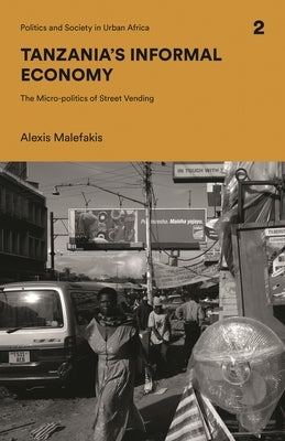 Tanzania's Informal Economy: The Micro-politics of Street Vending by Malefakis, Alexis