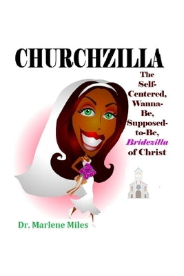 Churchzilla: The Self-Centered, Wanna-Be, Supposed-to-Be Bridezilla of Christ by Miles, Marlene